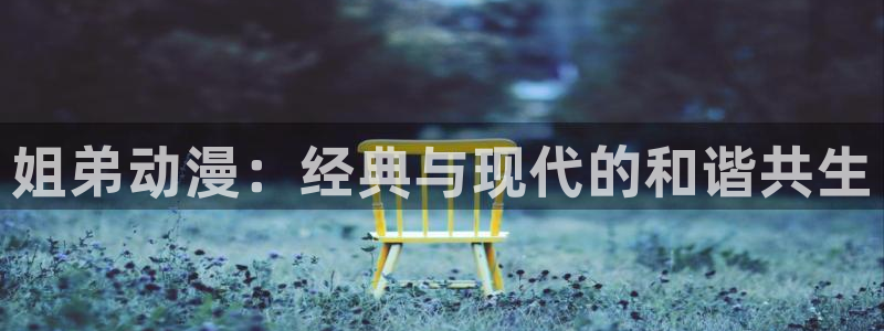 omofunapp官网：姐弟动漫：经典与现代的和谐共生