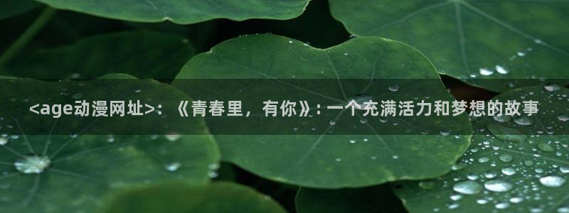 omofun官方：<age动漫网址>：《青春里，有你》: 一个充满活力和梦想的故事