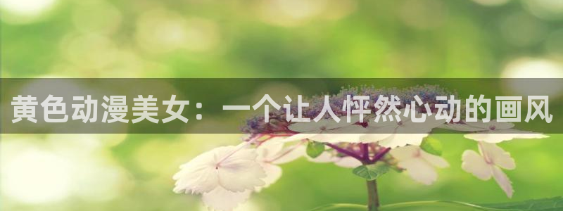 omofun动漫官网在线观看：黄色动漫美女：一个让人怦然心动的画风