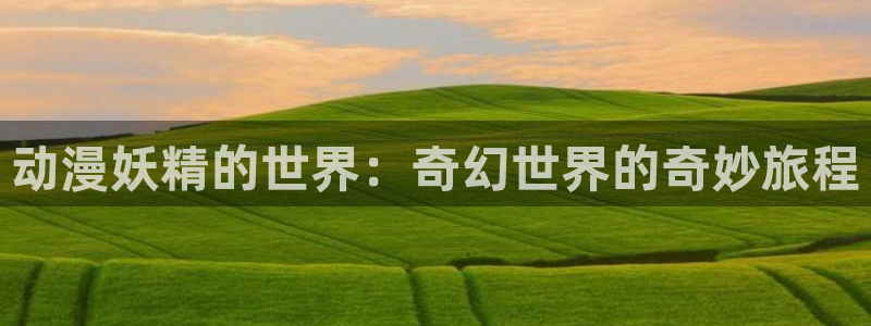 omofun动漫官网app下载：动漫妖精的世界：奇幻世界的奇妙旅程