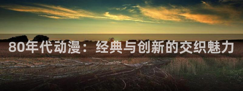 omofun正版下载：80年代动漫：经典与创新的交织魅力